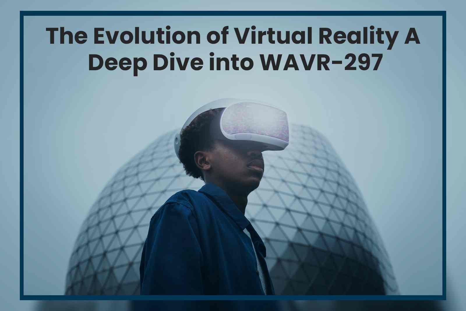 The Evolution of Virtual Reality A Deep Dive into WAVR-297